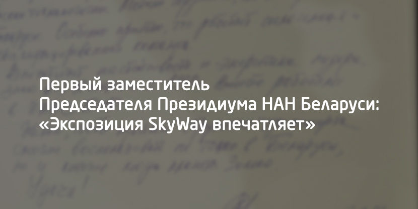 Первый заместитель Председателя Президиума НАН Беларуси: «Экспозиция SkyWay впечатляет»
